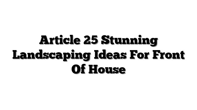 Article 25 Stunning Landscaping Ideas For Front Of House