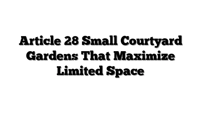 Article 28 Small Courtyard Gardens That Maximize Limited Space