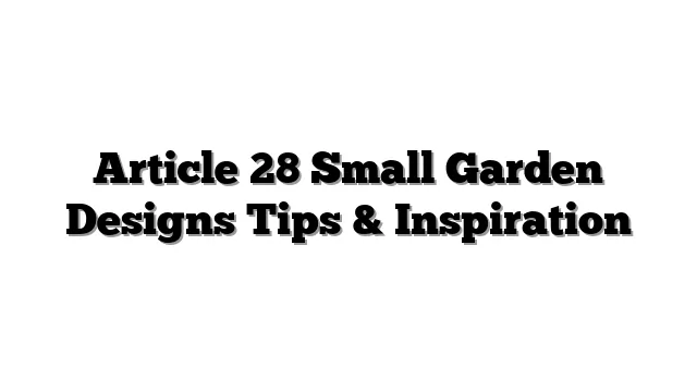 Article 28 Small Garden Designs Tips & Inspiration