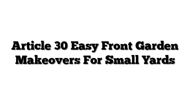 Article 30 Easy Front Garden Makeovers For Small Yards