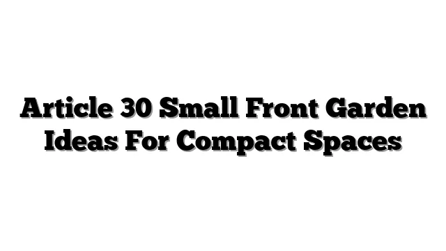 Article 30 Small Front Garden Ideas For Compact Spaces