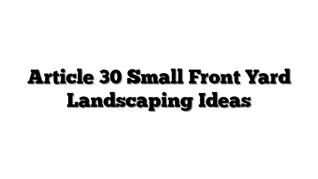 Article 30 Small Front Yard Landscaping Ideas