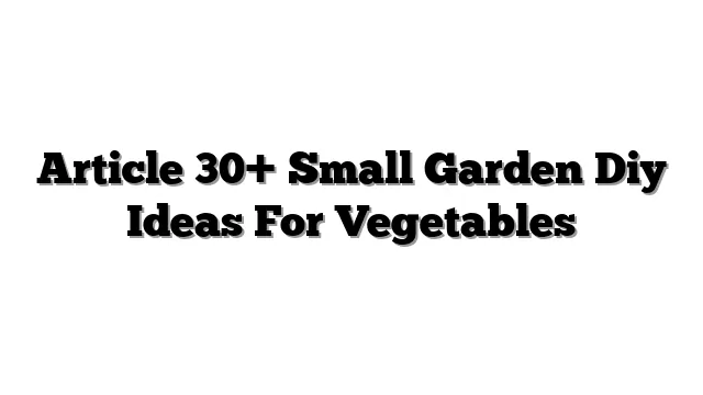 Article 30+ Small Garden Diy Ideas For Vegetables
