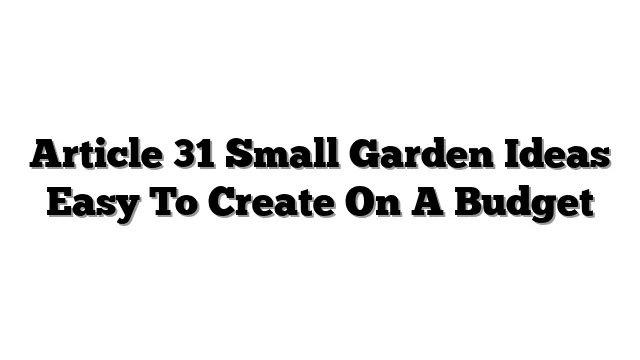 Article 31 Small Garden Ideas Easy To Create On A Budget