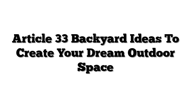 Article 33 Backyard Ideas To Create Your Dream Outdoor Space