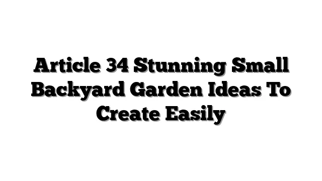 Article 34 Stunning Small Backyard Garden Ideas To Create Easily