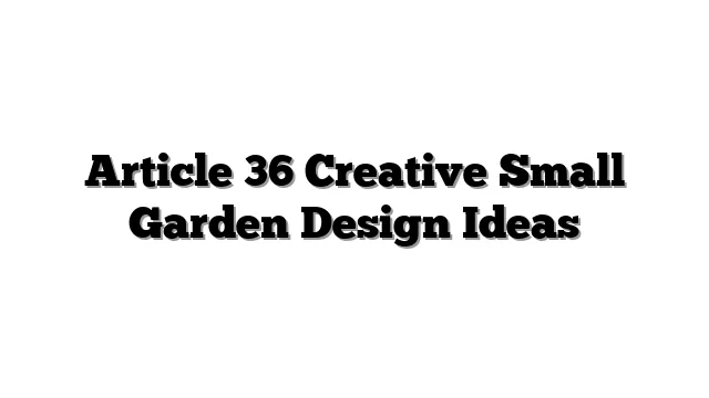 Article 36 Creative Small Garden Design Ideas
