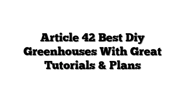Article 42 Best Diy Greenhouses With Great Tutorials & Plans