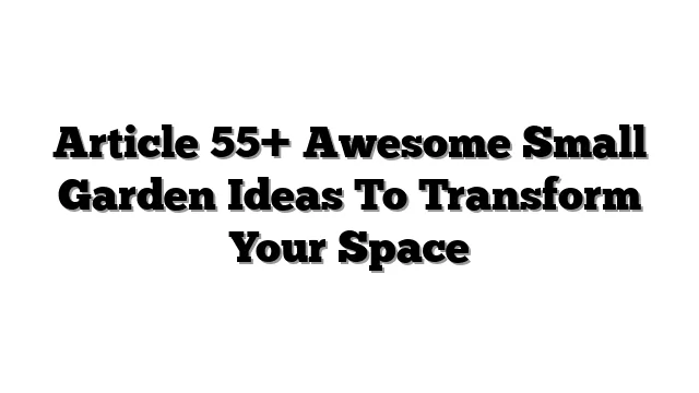 Article 55+ Awesome Small Garden Ideas To Transform Your Space