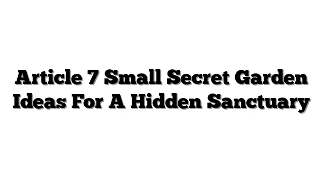 Article 7 Small Secret Garden Ideas For A Hidden Sanctuary