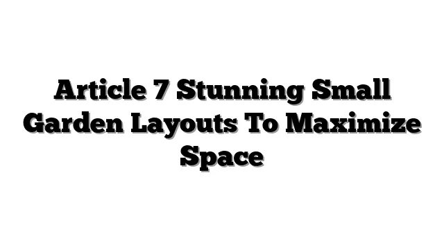 Article 7 Stunning Small Garden Layouts To Maximize Space