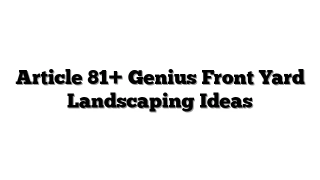 Article 81+ Genius Front Yard Landscaping Ideas