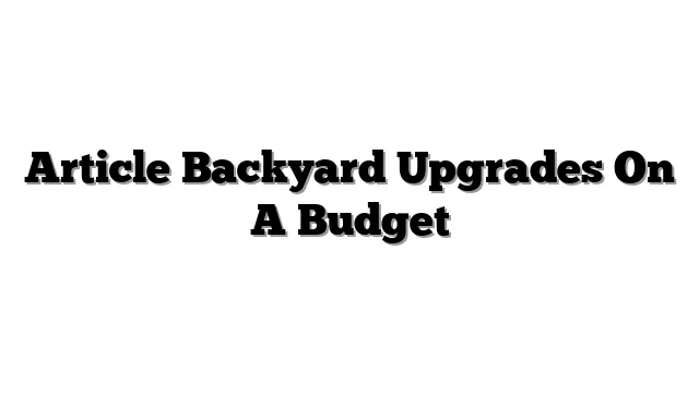 Article Backyard Upgrades On A Budget