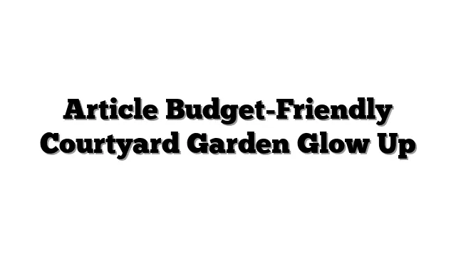 Article Budget-Friendly Courtyard Garden Glow Up