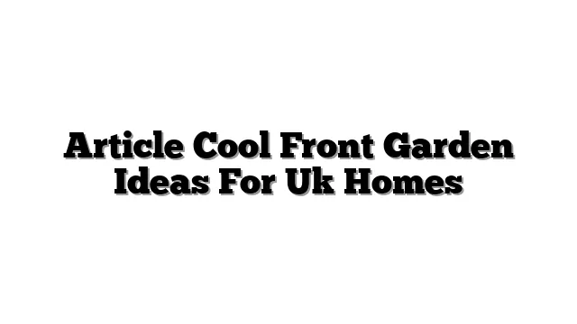 Article Cool Front Garden Ideas For Uk Homes