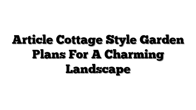 Article Cottage Style Garden Plans For A Charming Landscape