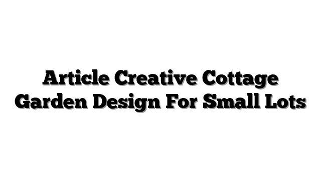 Article Creative Cottage Garden Design For Small Lots