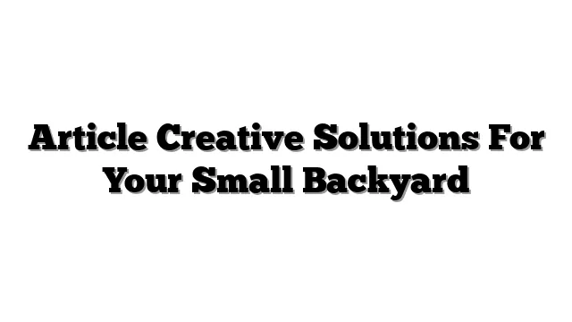 Article Creative Solutions For Your Small Backyard