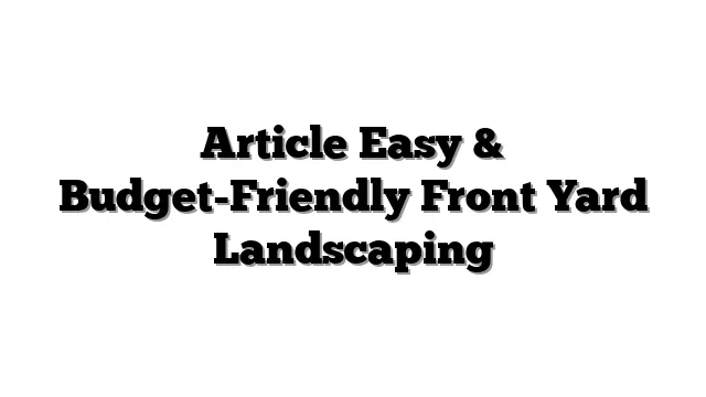 Article Easy & Budget-Friendly Front Yard Landscaping
