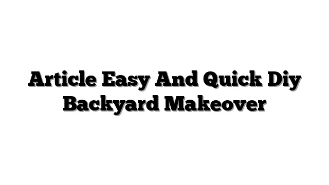 Article Easy And Quick Diy Backyard Makeover