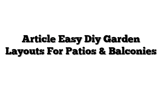 Article Easy Diy Garden Layouts For Patios & Balconies