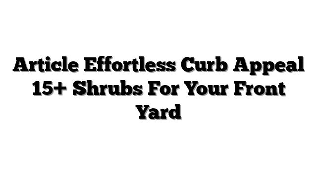 Article Effortless Curb Appeal 15+ Shrubs For Your Front Yard