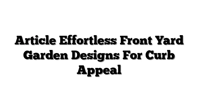 Article Effortless Front Yard Garden Designs For Curb Appeal