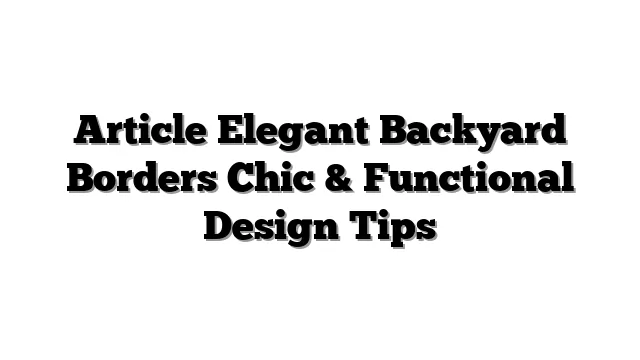 Article Elegant Backyard Borders Chic & Functional Design Tips