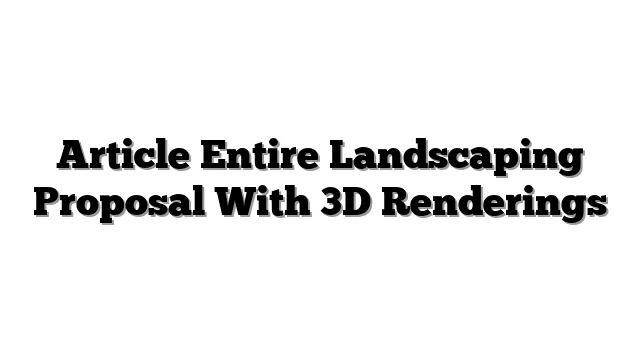 Article Entire Landscaping Proposal With 3D Renderings