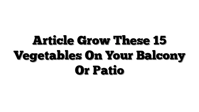 Article Grow These 15 Vegetables On Your Balcony Or Patio