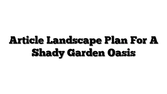 Article Landscape Plan For A Shady Garden Oasis