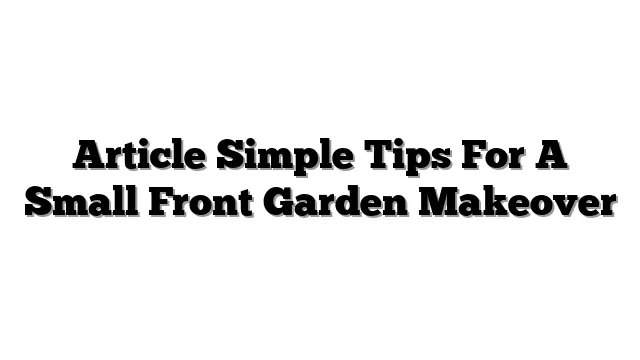 Article Simple Tips For A Small Front Garden Makeover