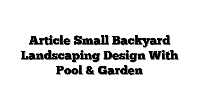 Article Small Backyard Landscaping Design With Pool & Garden
