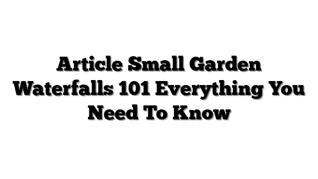 Article Small Garden Waterfalls 101 Everything You Need To Know