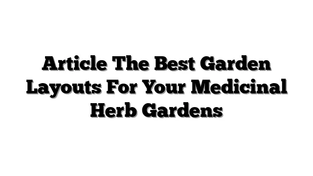 Article The Best Garden Layouts For Your Medicinal Herb Gardens