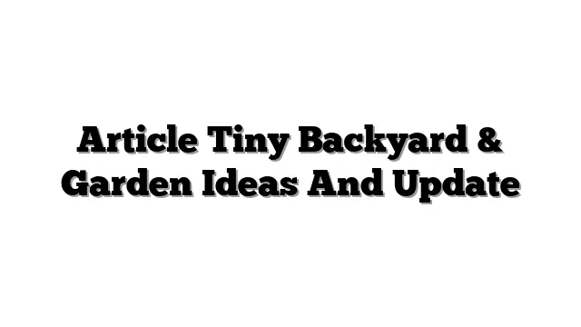 Article Tiny Backyard & Garden Ideas And Update