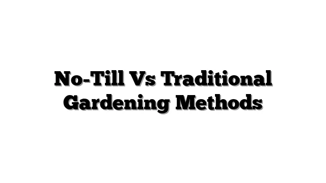 No-Till Vs Traditional Gardening Methods
