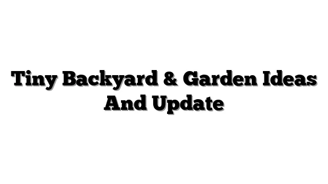 Tiny Backyard & Garden Ideas And Update