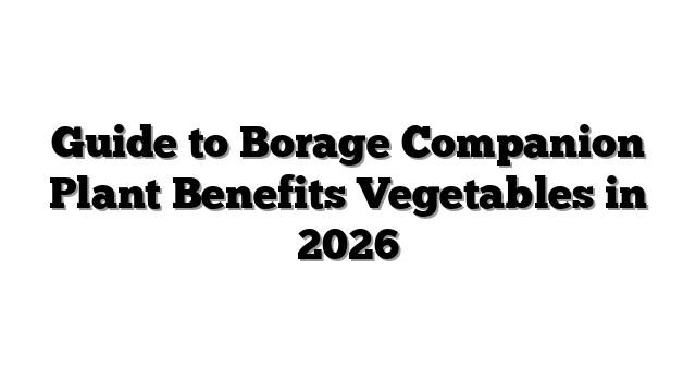 Guide to Borage Companion Plant Benefits Vegetables in 2026