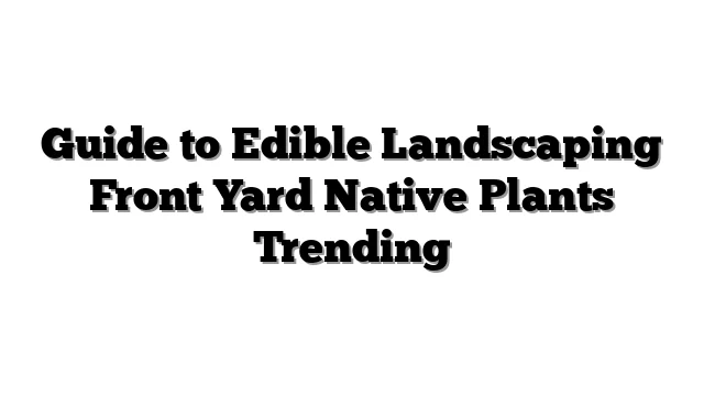 Guide to Edible Landscaping Front Yard Native Plants Trending