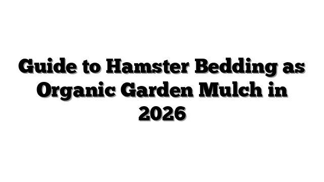 Guide to Hamster Bedding as Organic Garden Mulch in 2026