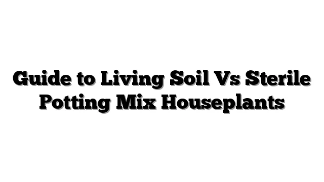 Guide to Living Soil Vs Sterile Potting Mix Houseplants