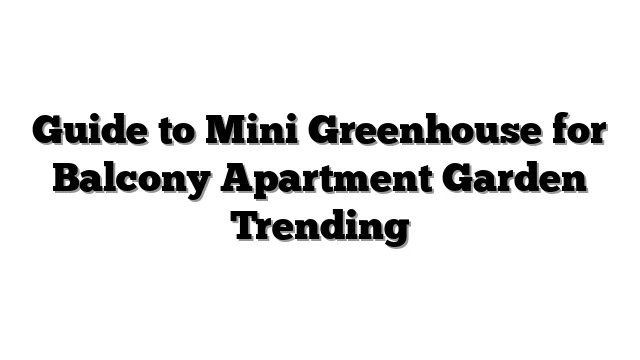 Guide to Mini Greenhouse for Balcony Apartment Garden Trending