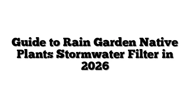 Guide to Rain Garden Native Plants Stormwater Filter in 2026