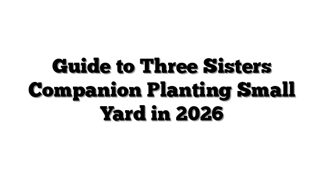 Guide to Three Sisters Companion Planting Small Yard in 2026