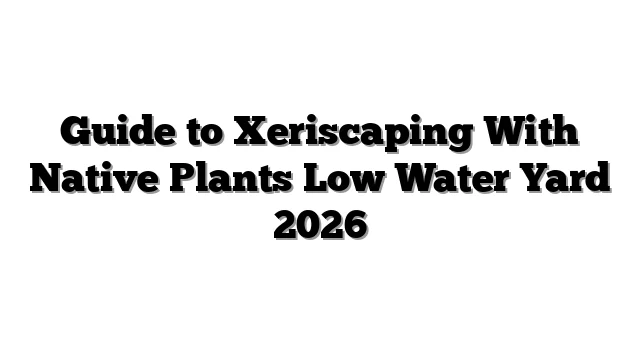 Guide to Xeriscaping With Native Plants Low Water Yard 2026