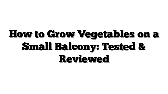How to Grow Vegetables on a Small Balcony: Tested & Reviewed